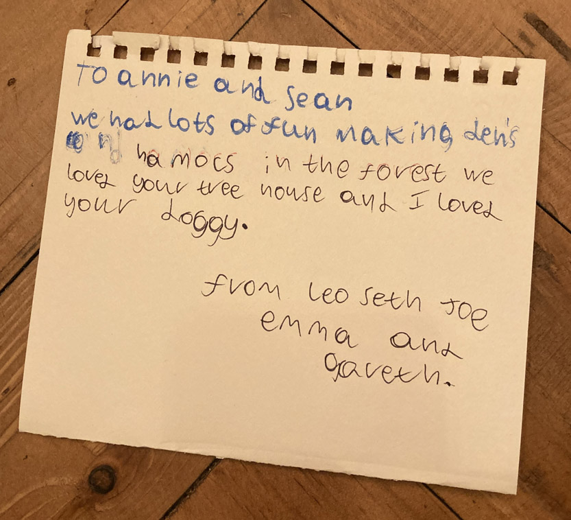 We had lots of fun making dens and hammocks in the forest. we love your treehouse and I love your doggy. from leo seth joe